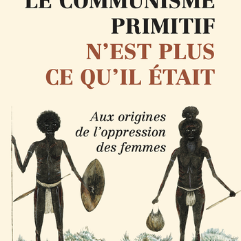 Le communisme primitif n'est plus ce qu'il était - Aux origines de l'oppression des femmes